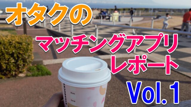 【アラサー】オタクがマッチングアプリに登録したからレポを書いてみる【第1回】